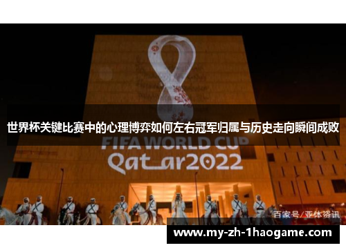 世界杯关键比赛中的心理博弈如何左右冠军归属与历史走向瞬间成败