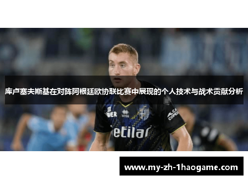 库卢塞夫斯基在对阵阿根廷欧协联比赛中展现的个人技术与战术贡献分析