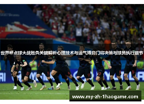 世界杯点球大战胜负关键解析心理技术与运气博弈门将决策与球员执行细节