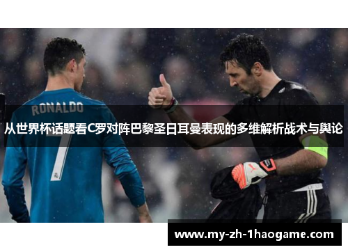从世界杯话题看C罗对阵巴黎圣日耳曼表现的多维解析战术与舆论