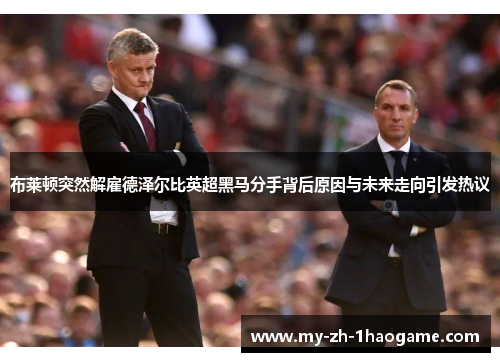 布莱顿突然解雇德泽尔比英超黑马分手背后原因与未来走向引发热议
