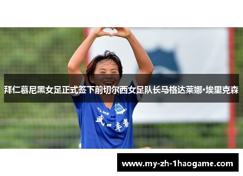 拜仁慕尼黑女足正式签下前切尔西女足队长马格达莱娜·埃里克森