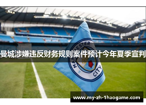 曼城涉嫌违反财务规则案件预计今年夏季宣判