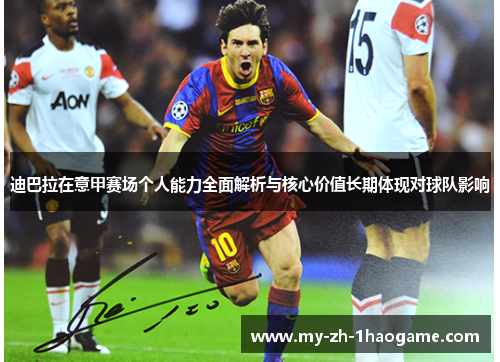 迪巴拉在意甲赛场个人能力全面解析与核心价值长期体现对球队影响