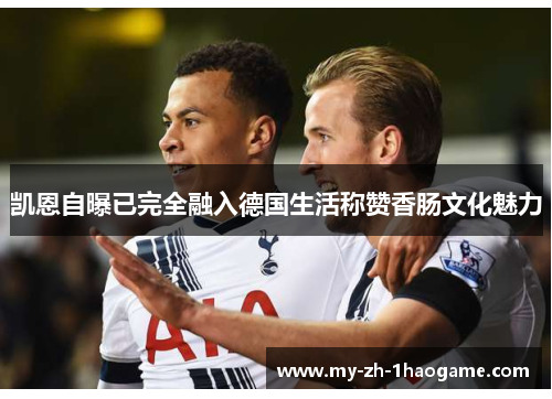 凯恩自曝已完全融入德国生活称赞香肠文化魅力