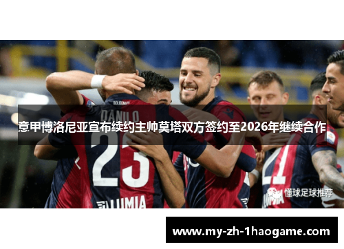 意甲博洛尼亚宣布续约主帅莫塔双方签约至2026年继续合作