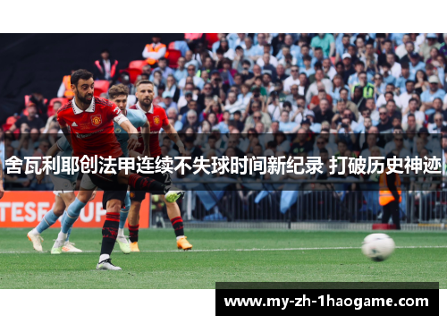 舍瓦利耶创法甲连续不失球时间新纪录 打破历史神迹 舍瓦利耶创法甲连续不失球时间新纪录 打破历史神迹