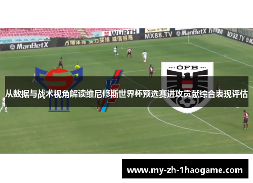 从数据与战术视角解读维尼修斯世界杯预选赛进攻贡献综合表现评估 从数据与战术视角解读维尼修斯世界杯预选赛进攻贡献综合表现评估