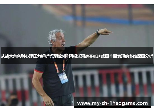 从战术角色到心理压力解析努涅斯对阵阿根廷预选赛低迷成因全面表现的多维原因分析 从战术角色到心理压力解析努涅斯对阵阿根廷预选赛低迷成因全面表现的多维原因分析