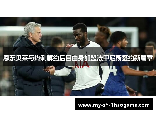 恩东贝莱与热刺解约后自由身加盟法甲尼斯签约新篇章 恩东贝莱与热刺解约后自由身加盟法甲尼斯签约新篇章