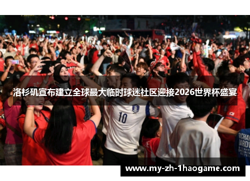 洛杉矶宣布建立全球最大临时球迷社区迎接2026世界杯盛宴