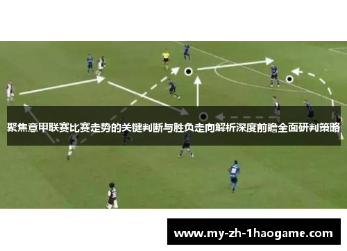 聚焦意甲联赛比赛走势的关键判断与胜负走向解析深度前瞻全面研判策略 聚焦意甲联赛比赛走势的关键判断与胜负走向解析深度前瞻全面研判策略