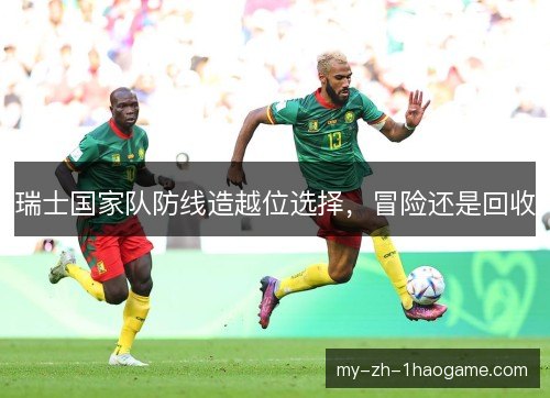 瑞士国家队防线造越位选择，冒险还是回收