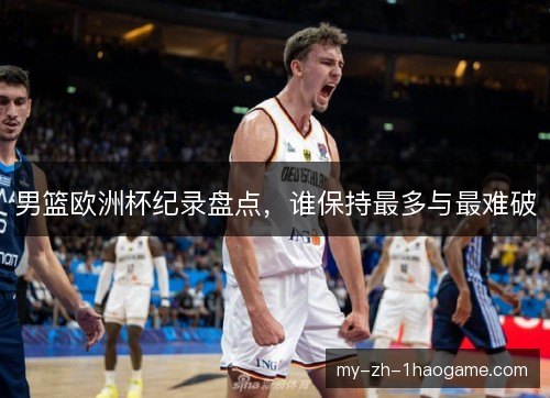 男篮欧洲杯纪录盘点，谁保持最多与最难破