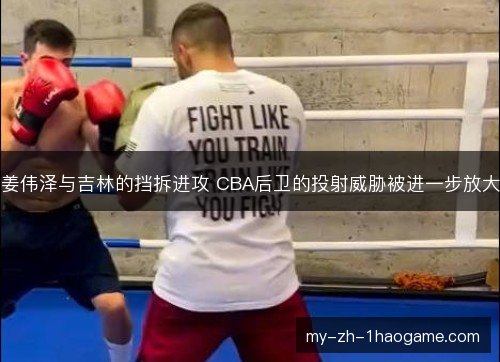 姜伟泽与吉林的挡拆进攻 CBA后卫的投射威胁被进一步放大 姜伟泽与吉林的挡拆进攻 CBA后卫的投射威胁被进一步放大