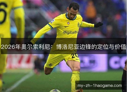 2026年奥尔索利尼:博洛尼亚边锋的定位与价值 2026年奥尔索利尼:博洛尼亚边锋的定位与价值